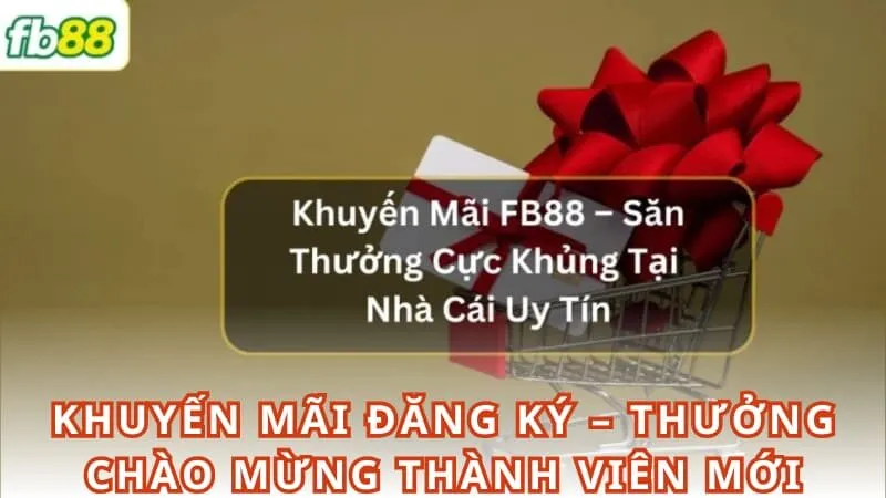 Khuyến mãi đăng ký – Thưởng Chào mừng thành viên mới